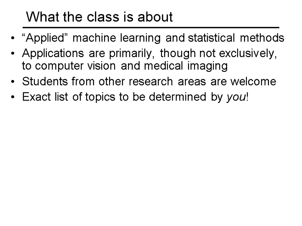 What the class is about “Applied” machine learning and statistical methods Applications are primarily,